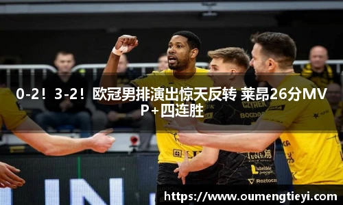 0-2！3-2！欧冠男排演出惊天反转 莱昂26分MVP+四连胜