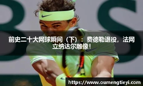 前史二十大网球瞬间（下）：费德勒退役，法网立纳达尔雕像！